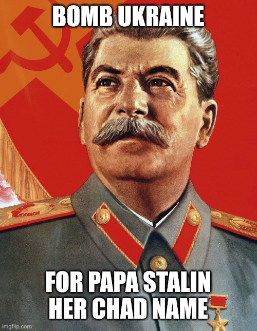 Bomb Ukraine its funny | BOMB UKRAINE; FOR PAPA STALIN HER CHAD NAME | image tagged in joseph stalin,papa stalin,gulag,stalin,ukraine | made w/ Imgflip meme maker