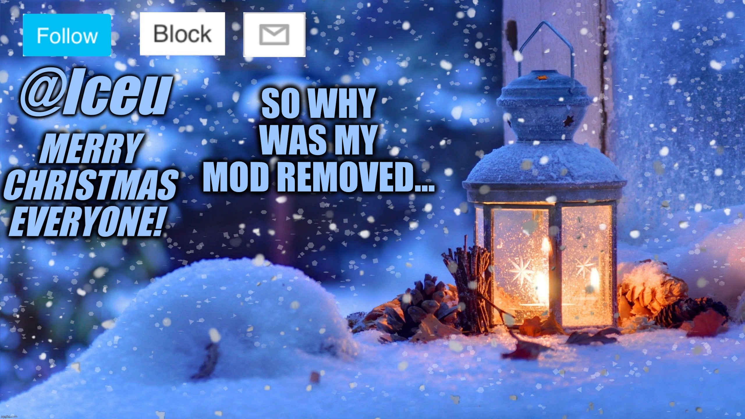 I legit did nothing this time | SO WHY WAS MY MOD REMOVED… | image tagged in festive_iceu 2022 christmas template 1 | made w/ Imgflip meme maker