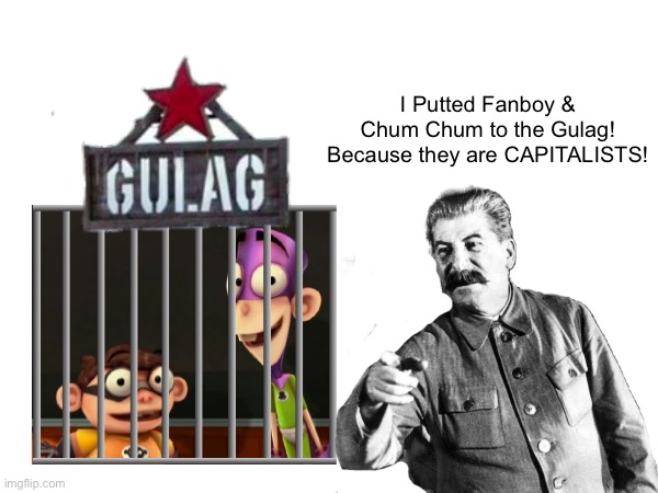 Stalin Sends FB&CC To the Gulag | I Putted Fanboy & Chum Chum to the Gulag! Because they are CAPITALISTS! | image tagged in stalin,gulag,memes,soviet union,joseph stalin,funny | made w/ Imgflip meme maker