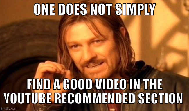 This always happens to me | ONE DOES NOT SIMPLY; FIND A GOOD VIDEO IN THE YOUTUBE RECOMMENDED SECTION | image tagged in memes,one does not simply,youtube | made w/ Imgflip meme maker