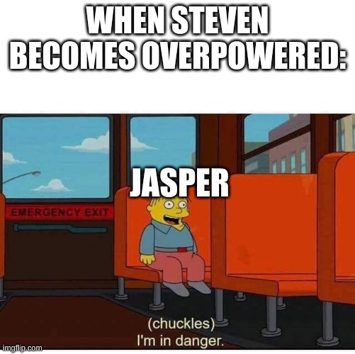 don't mess with steven |  WHEN STEVEN BECOMES OVERPOWERED:; JASPER | image tagged in i'm in danger | made w/ Imgflip meme maker