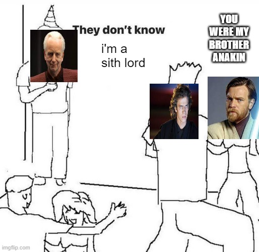 They dont know "....." | YOU WERE MY BROTHER ANAKIN; i'm a sith lord | image tagged in they dont know | made w/ Imgflip meme maker