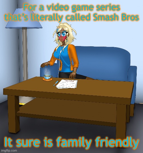 Musume chilling | For a video game series that’s literally called Smash Bros; It sure is family friendly | image tagged in musume chilling | made w/ Imgflip meme maker