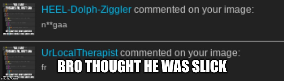 BRO THOUGHT HE WAS SLICK | made w/ Imgflip meme maker