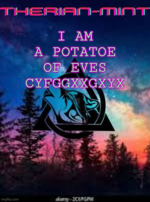 Therian | I AM A POTATOE OF EVES CYFGGXXGXYX | image tagged in therian | made w/ Imgflip meme maker