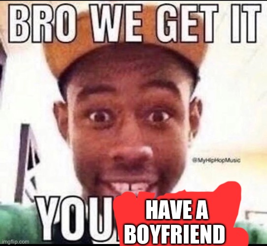 BRO WE GET IT YOU'RE GAY | HAVE A BOYFRIEND | image tagged in bro we get it you're gay | made w/ Imgflip meme maker