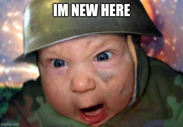 soldier baby | IM NEW HERE | image tagged in soldier baby | made w/ Imgflip meme maker