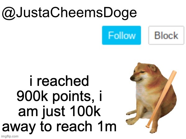 900k | i reached 900k points, i am just 100k away to reach 1m | image tagged in justacheemsdoge annoucement template,imgflip,memes,imgflip community,justacheemsdoge,imgflip points | made w/ Imgflip meme maker