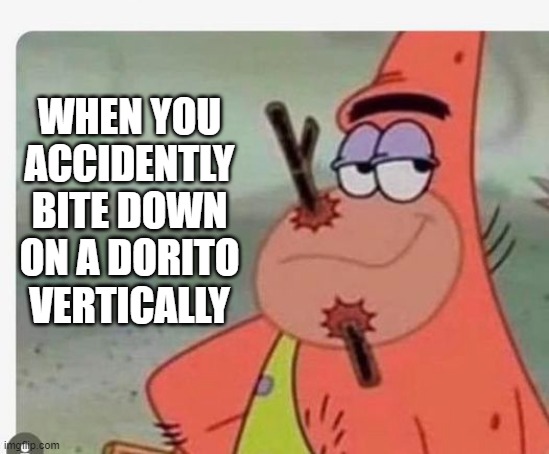 WHEN YOU ACCIDENTLY BITE DOWN ON A DORITO VERTICALLY | made w/ Imgflip meme maker