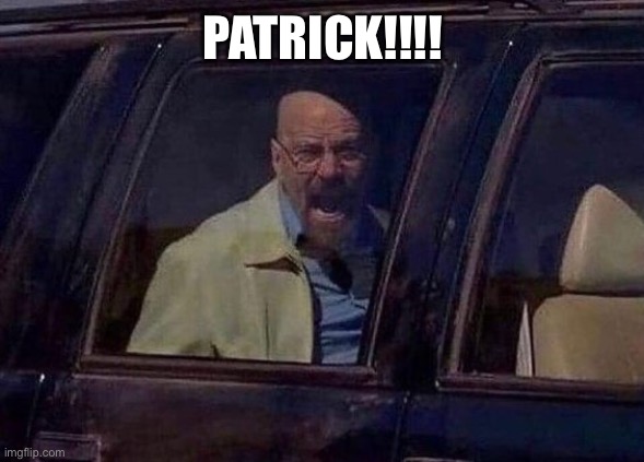 Walter White Screaming At Hank | PATRICK!!!! | image tagged in walter white screaming at hank | made w/ Imgflip meme maker