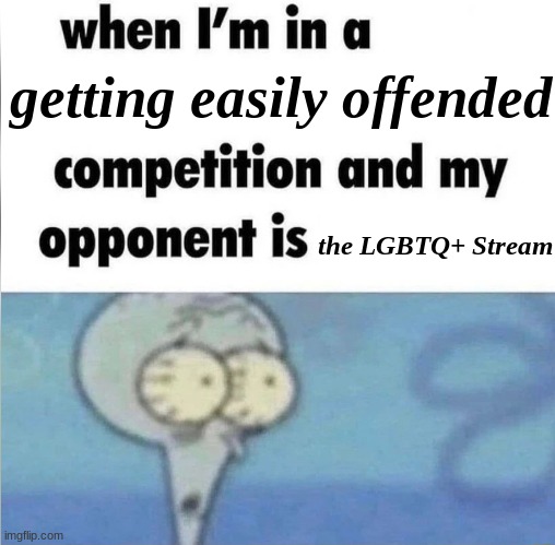 whe i'm in a competition and my opponent is | getting easily offended; the LGBTQ+ Stream | image tagged in whe i'm in a competition and my opponent is | made w/ Imgflip meme maker