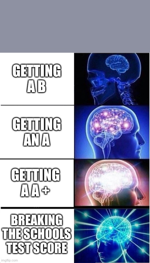 My brain after every grade | GETTING A B; GETTING AN A; GETTING A A +; BREAKING THE SCHOOLS TEST SCORE | image tagged in memes,expanding brain | made w/ Imgflip meme maker