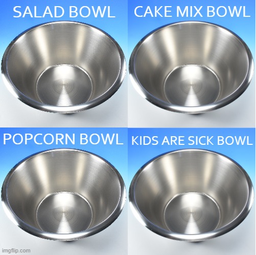 I hadn't thought about it this way before | CAKE MIX BOWL; SALAD BOWL; POPCORN BOWL; KIDS ARE SICK BOWL | image tagged in juxtaposition | made w/ Imgflip meme maker