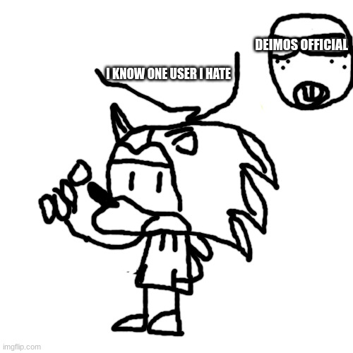 I KNOW ONE USER I HATE DEIMOS OFFICIAL | made w/ Imgflip meme maker