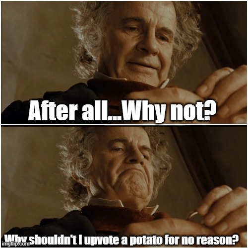 Bilbo - Why shouldn’t I keep it? | After all...Why not? Why shouldn't I upvote a potato for no reason? | image tagged in bilbo - why shouldn t i keep it | made w/ Imgflip meme maker