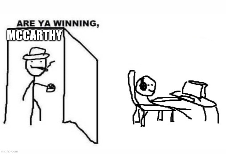 Are ya winning son? | MCCARTHY | image tagged in are ya winning son | made w/ Imgflip meme maker