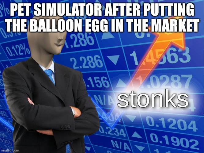 Pet sim x p2w shit | PET SIMULATOR AFTER PUTTING THE BALLOON EGG IN THE MARKET | image tagged in stonks,roblox meme | made w/ Imgflip meme maker