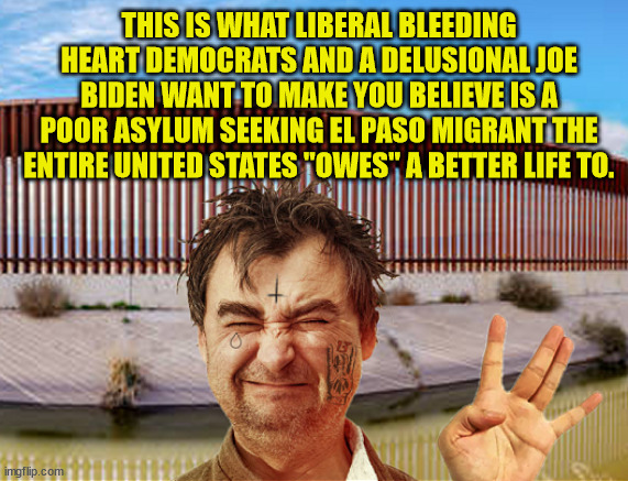 What Liberal Democrats and Joe Biden Are Trying To Sell ... Don't Buy It. | THIS IS WHAT LIBERAL BLEEDING HEART DEMOCRATS AND A DELUSIONAL JOE BIDEN WANT TO MAKE YOU BELIEVE IS A POOR ASYLUM SEEKING EL PASO MIGRANT THE ENTIRE UNITED STATES "OWES" A BETTER LIFE TO. | image tagged in el paso,liberal democrats,delusional joe biden,south american criminals,illegal aliens are not migrants,southern border crises | made w/ Imgflip meme maker