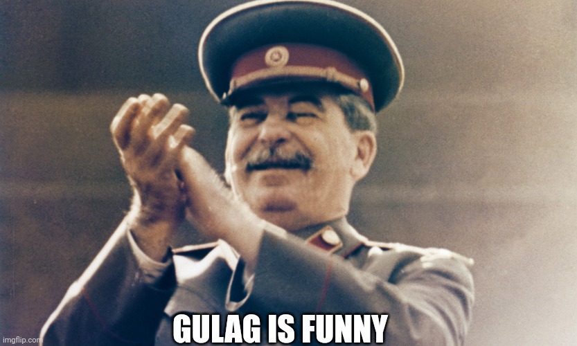 Gulag Is funny | GULAG IS FUNNY | image tagged in stalin approves,stalin,joseph stalin,gulag,soviet union | made w/ Imgflip meme maker