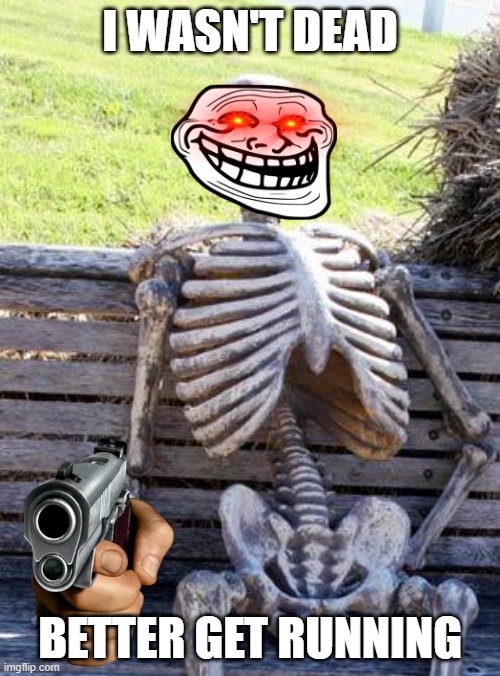 Waiting Skeleton Meme | I WASN'T DEAD; BETTER GET RUNNING | image tagged in memes,waiting skeleton | made w/ Imgflip meme maker