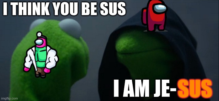 Evil Kermit Meme | I THINK YOU BE SUS; I AM JE-; SUS | image tagged in memes,evil kermit | made w/ Imgflip meme maker