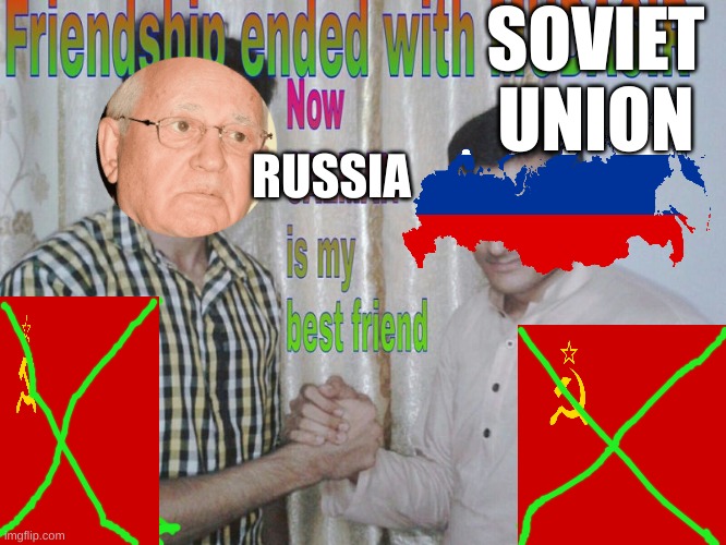 Collapse of The USSR | SOVIET UNION; RUSSIA | image tagged in friendship ended,ussr,soviet union,history,gorchabev | made w/ Imgflip meme maker