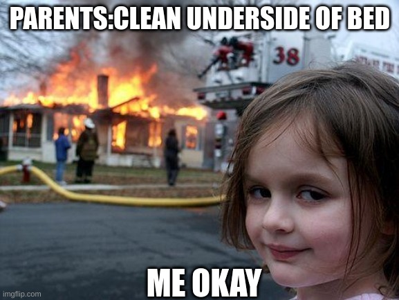 Disaster Girl | PARENTS:CLEAN UNDERSIDE OF BED; ME OKAY | image tagged in memes,disaster girl | made w/ Imgflip meme maker