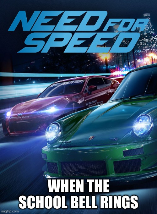 clever title | WHEN THE SCHOOL BELL RINGS | image tagged in need for speed | made w/ Imgflip meme maker