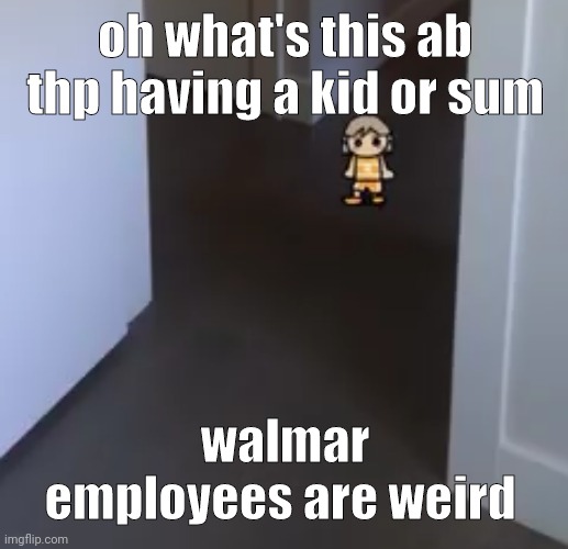 kel | oh what's this ab thp having a kid or sum; walmar employees are weird | image tagged in kel | made w/ Imgflip meme maker