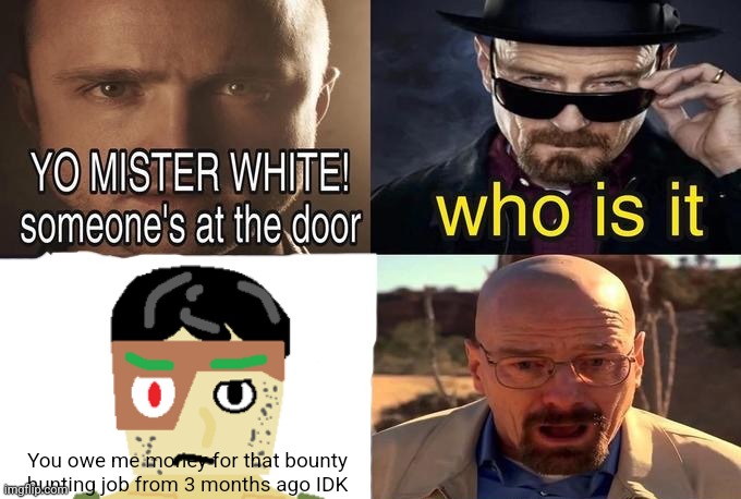 Think I'm late on the trend | You owe me money for that bounty hunting job from 3 months ago IDK | image tagged in yo mr white,gingerbread man | made w/ Imgflip meme maker