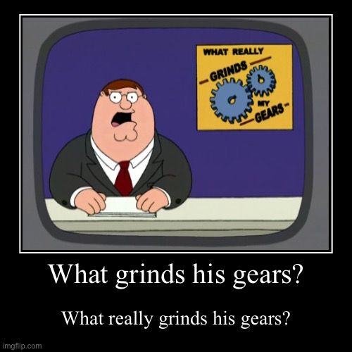 What grinds peters gears? | image tagged in funny,demotivationals | made w/ Imgflip demotivational maker