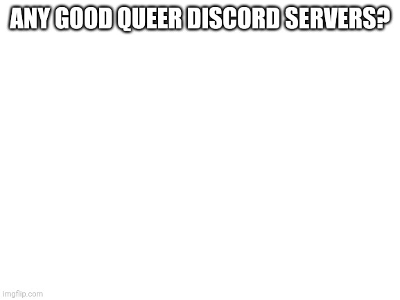 MOD NOTE: One Is Currently In Progress | ANY GOOD QUEER DISCORD SERVERS? | image tagged in blank white template | made w/ Imgflip meme maker