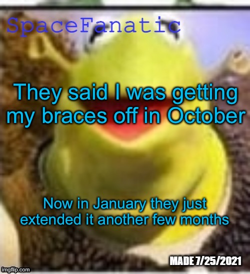 L | They said I was getting my braces off in October; Now in January they just extended it another few months | image tagged in spacefanatic announcement temp | made w/ Imgflip meme maker