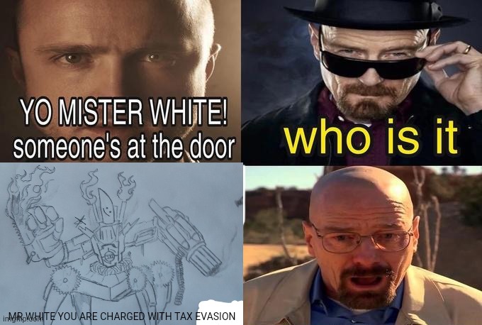 knifeboi accuses Walter white of tax evasion | MR WHITE YOU ARE CHARGED WITH TAX EVASION | made w/ Imgflip meme maker