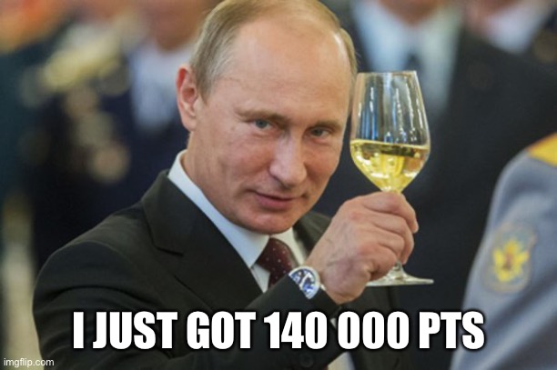 Tysm guys for 140 000 pts | I JUST GOT 140 000 PTS | image tagged in putin cheers | made w/ Imgflip meme maker