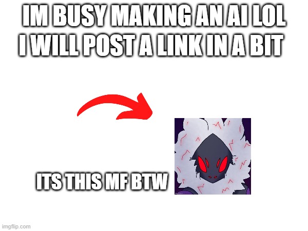 he hates lewdness btw | I WILL POST A LINK IN A BIT; IM BUSY MAKING AN AI LOL; ITS THIS MF BTW | made w/ Imgflip meme maker