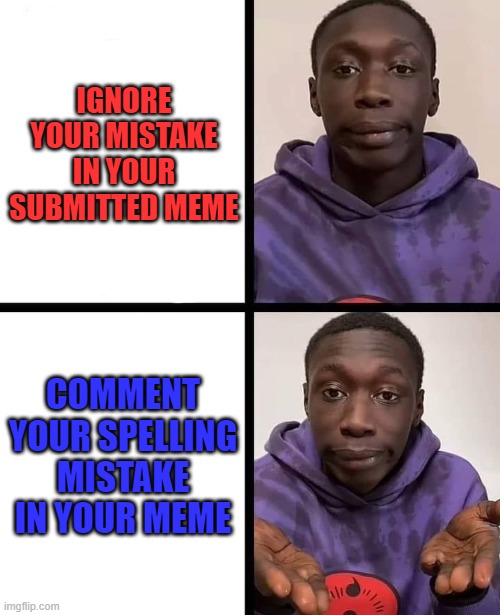 khaby lame meme | IGNORE YOUR MISTAKE IN YOUR SUBMITTED MEME; COMMENT YOUR SPELLING MISTAKE IN YOUR MEME | image tagged in khaby lame meme | made w/ Imgflip meme maker