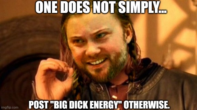 ONE DOES NOT SIMPLY... POST "BIG DICK ENERGY" OTHERWISE. | made w/ Imgflip meme maker