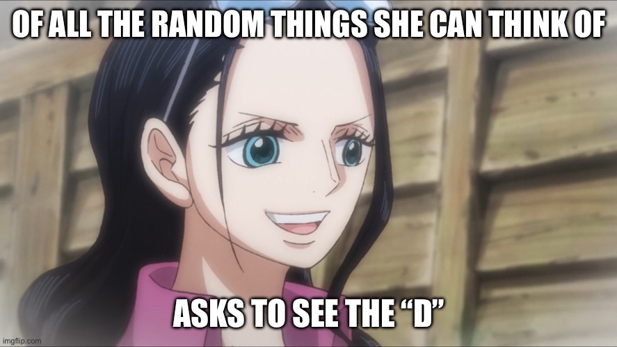 Remember the scene of Robin asking Law to show her his “D”? Well just what “D” is she talking about?? Btw look at episode 1010 | OF ALL THE RANDOM THINGS SHE CAN THINK OF; ASKS TO SEE THE “D” | image tagged in nico robin,memes,one piece,the d,unknown | made w/ Imgflip meme maker