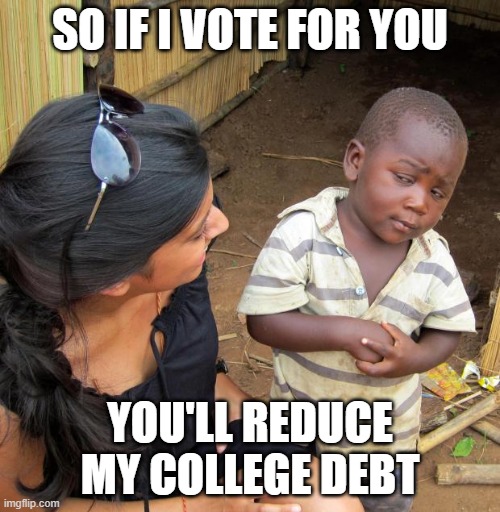 College Debt | SO IF I VOTE FOR YOU; YOU'LL REDUCE MY COLLEGE DEBT | image tagged in 3rd world sceptical child | made w/ Imgflip meme maker