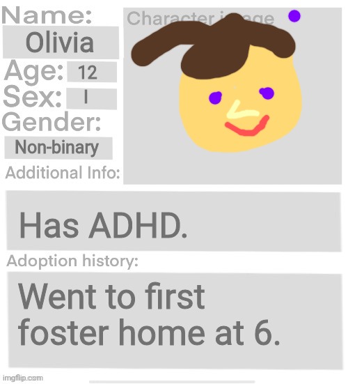 Orphanage faction file | Olivia; 12; I; Non-binary; Has ADHD. Went to first foster home at 6. | image tagged in orphanage faction file | made w/ Imgflip meme maker