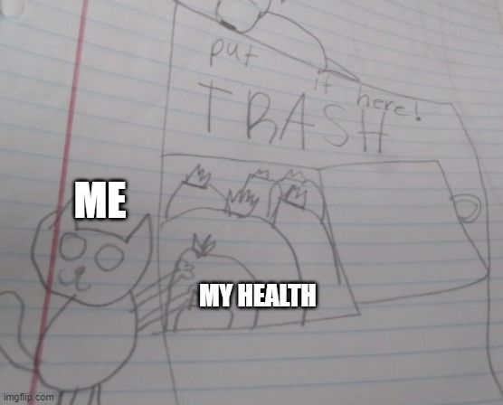 ... | ME; MY HEALTH | image tagged in potat's drawing | made w/ Imgflip meme maker