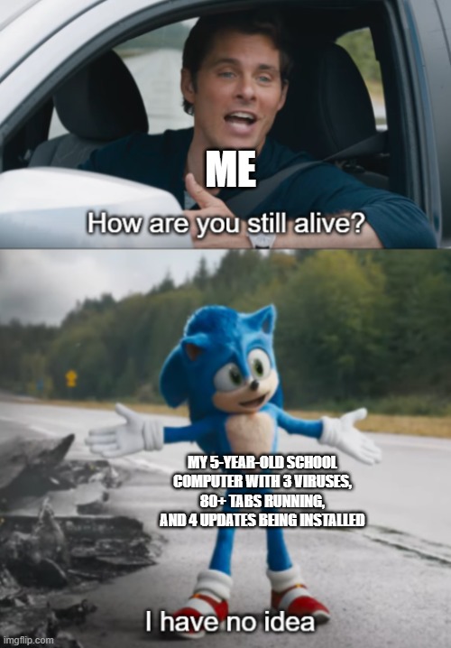 Im sorry little one |  ME; MY 5-YEAR-OLD SCHOOL COMPUTER WITH 3 VIRUSES, 80+ TABS RUNNING, AND 4 UPDATES BEING INSTALLED | image tagged in sonic how are you still alive,school,computer,is,almost there | made w/ Imgflip meme maker