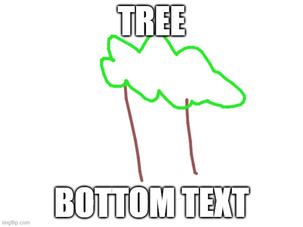 TREE | TREE; BOTTOM TEXT | made w/ Imgflip meme maker