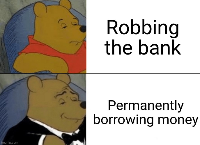 The sophisticated way of telling people what I was doing at 12:00pm | Robbing the bank; Permanently borrowing money | image tagged in memes,tuxedo winnie the pooh | made w/ Imgflip meme maker