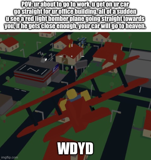 Do waht ever u can | POV: ur about to go to work, u get on ur car go straight for ur office building. all of a sudden u see a red light bomber plane going straight towards you, if he gets close enough, your car will go to heaven. WDYD | image tagged in kamikaze noob | made w/ Imgflip meme maker