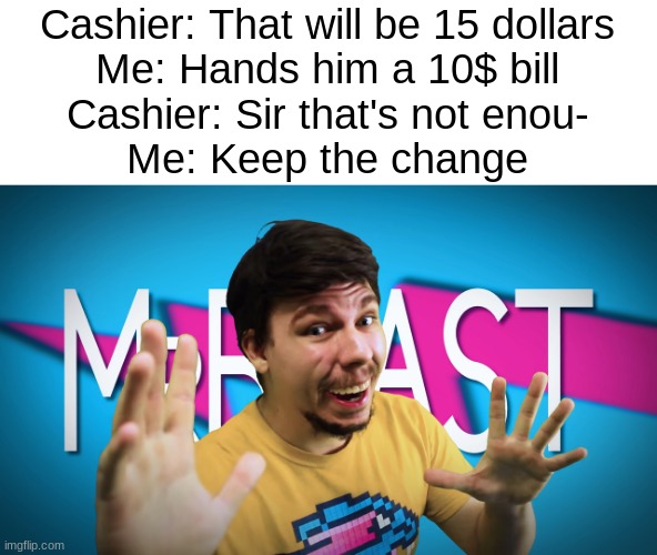 Welcome to your final test, I'm MrBeast. You can scrap the S cause I've never missed a beat. | Cashier: That will be 15 dollars
Me: Hands him a 10$ bill
Cashier: Sir that's not enou-
Me: Keep the change | image tagged in real mrbeast | made w/ Imgflip meme maker