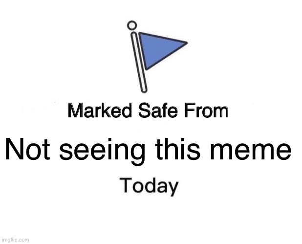 Marked Safe From | Not seeing this meme | image tagged in memes,marked safe from | made w/ Imgflip meme maker