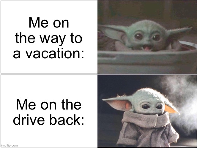 Road trips | Me on the way to a vacation:; Me on the drive back: | image tagged in baby yoda happy then sad | made w/ Imgflip meme maker