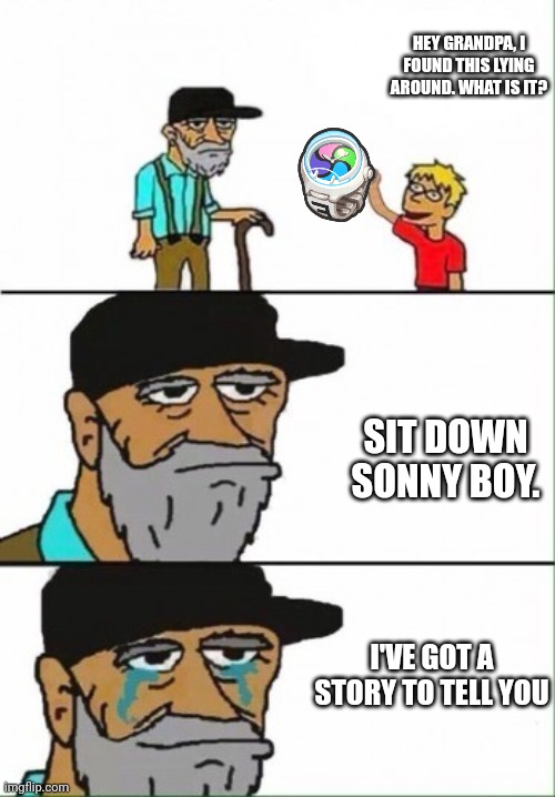 *cries in nostalgia* | HEY GRANDPA, I FOUND THIS LYING AROUND. WHAT IS IT? SIT DOWN SONNY BOY. I'VE GOT A STORY TO TELL YOU | image tagged in hey grandpa what's this | made w/ Imgflip meme maker